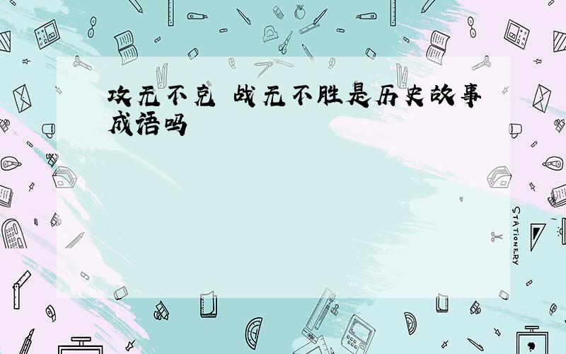 攻无不克 战无不胜是历史故事成语吗