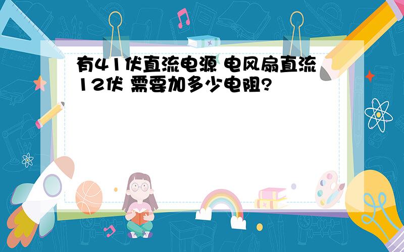 有41伏直流电源 电风扇直流12伏 需要加多少电阻?