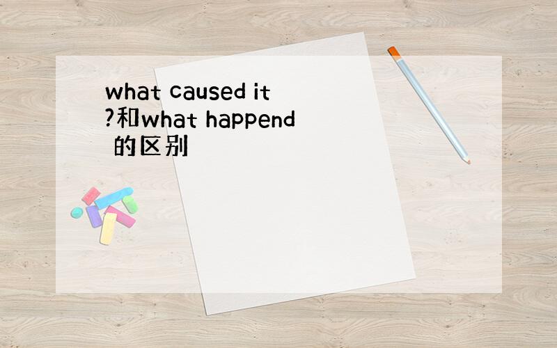 what caused it?和what happend 的区别