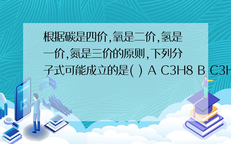 根据碳是四价,氧是二价,氢是一价,氮是三价的原则,下列分子式可能成立的是( ) A C3H8 B C3H8O C C2H