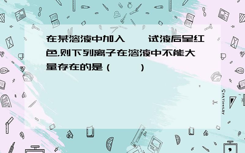 在某溶液中加入酚酞试液后呈红色，则下列离子在溶液中不能大量存在的是（　　）