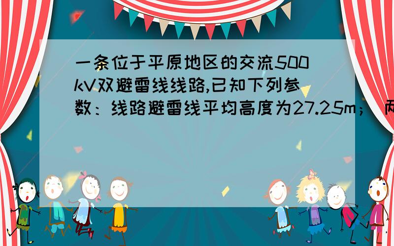 一条位于平原地区的交流500kV双避雷线线路,已知下列参数：线路避雷线平均高度为27.25m； 两根避雷线之间