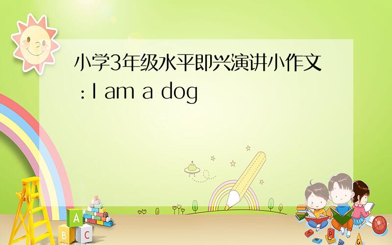 小学3年级水平即兴演讲小作文：I am a dog