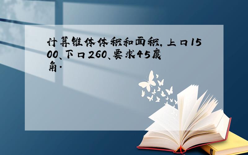 计算锥体体积和面积,上口1500、下口260、要求45度角.