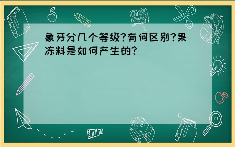 象牙分几个等级?有何区别?果冻料是如何产生的?