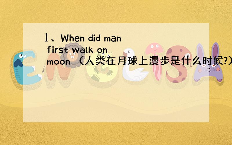 1、When did man first walk on moon （人类在月球上漫步是什么时候?）When did Y