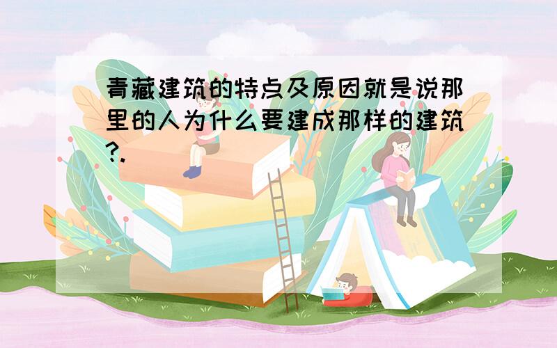 青藏建筑的特点及原因就是说那里的人为什么要建成那样的建筑?.