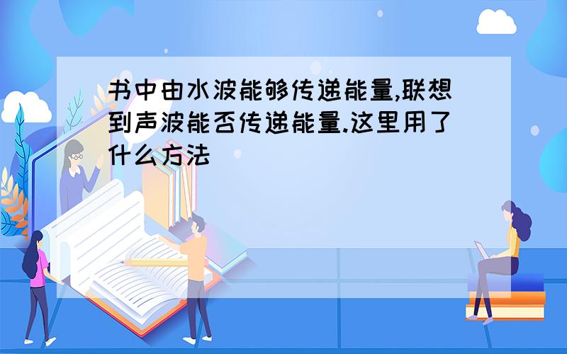 书中由水波能够传递能量,联想到声波能否传递能量.这里用了什么方法