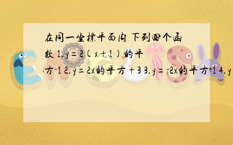 在同一坐标平面内 下列四个函数 1.y=2(x+1)的平方-1 2.y=2x的平方+3 3.y=-2x的平方-1 4.y