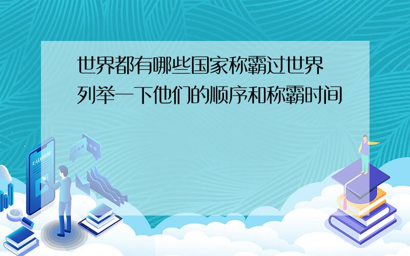 世界都有哪些国家称霸过世界 列举一下他们的顺序和称霸时间