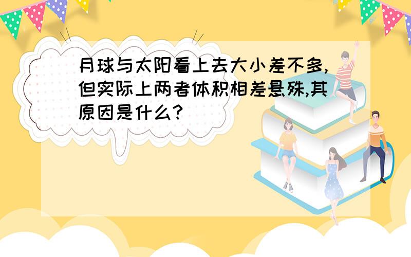 月球与太阳看上去大小差不多,但实际上两者体积相差悬殊,其原因是什么?