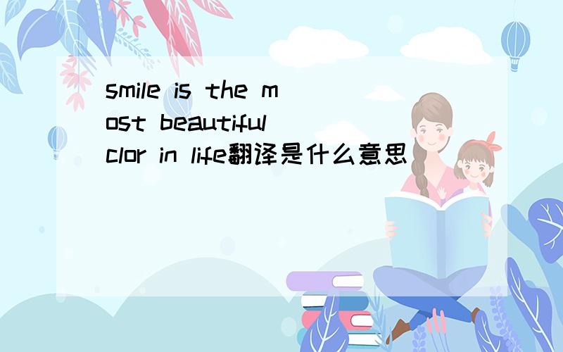 smile is the most beautiful clor in life翻译是什么意思