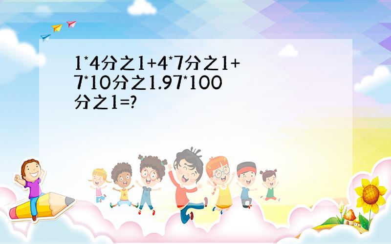 1*4分之1+4*7分之1+7*10分之1.97*100分之1=?