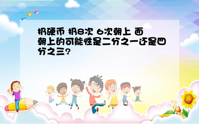 扔硬币 扔8次 6次朝上 面朝上的可能性是二分之一还是四分之三?