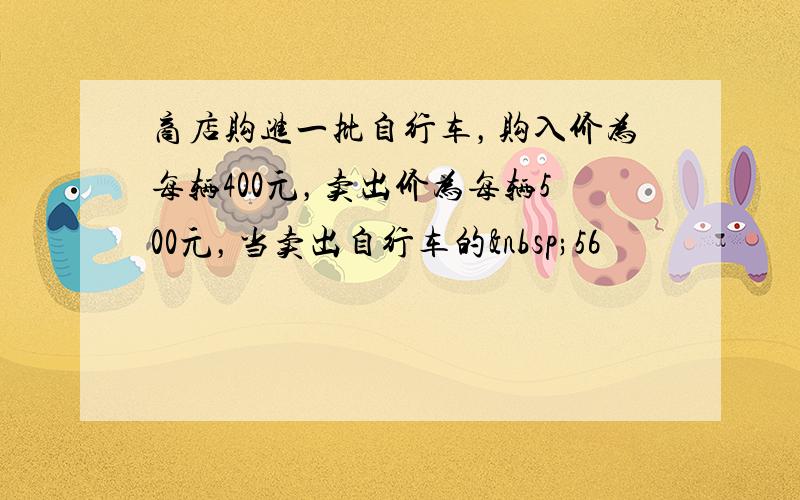 商店购进一批自行车，购入价为每辆400元，卖出价为每辆500元，当卖出自行车的 56