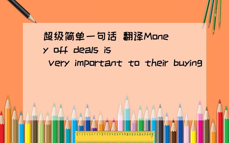 超级简单一句话 翻译Money off deals is very important to their buying