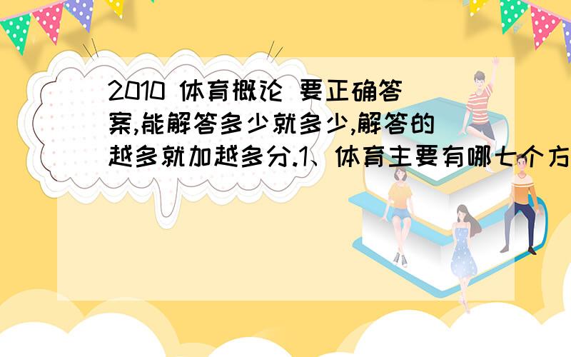 2010 体育概论 要正确答案,能解答多少就多少,解答的越多就加越多分.1、体育主要有哪七个方面的功能?请分别简述这七个