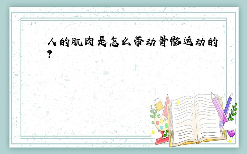 人的肌肉是怎么带动骨骼运动的?