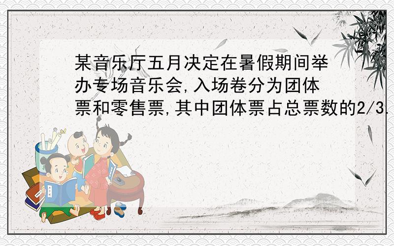 某音乐厅五月决定在暑假期间举办专场音乐会,入场卷分为团体票和零售票,其中团体票占总票数的2/3.若提前