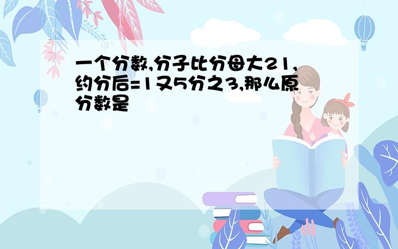 一个分数,分子比分母大21,约分后=1又5分之3,那么原分数是