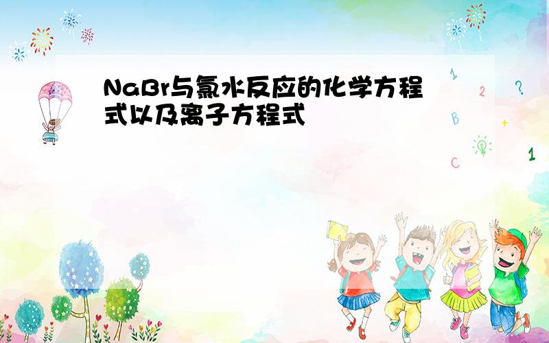 NaBr与氯水反应的化学方程式以及离子方程式