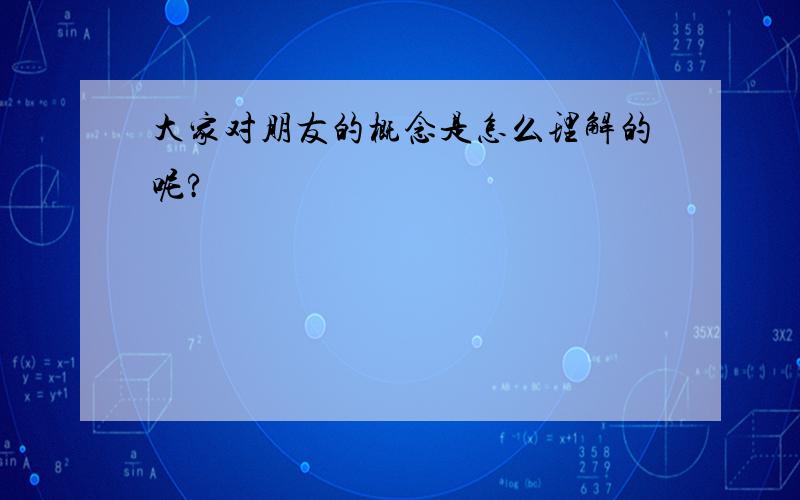 大家对朋友的概念是怎么理解的呢?