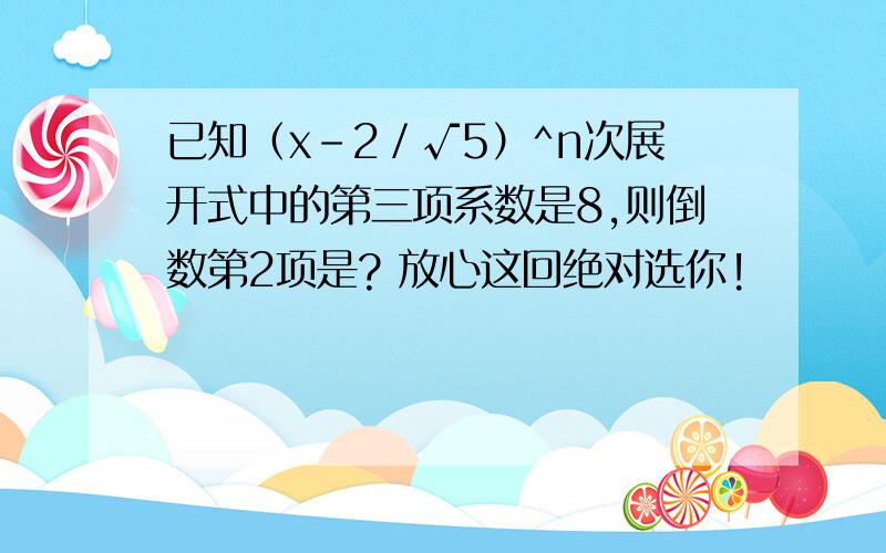 已知（x-2／√5）^n次展开式中的第三项系数是8,则倒数第2项是? 放心这回绝对选你!