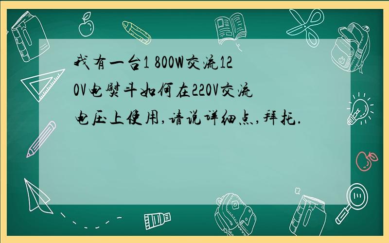 我有一台1 800W交流120V电熨斗如何在220V交流电压上使用,请说详细点,拜托.