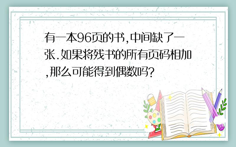 有一本96页的书,中间缺了一张.如果将残书的所有页码相加,那么可能得到偶数吗?