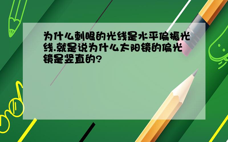 为什么刺眼的光线是水平偏振光线.就是说为什么太阳镜的偏光镜是竖直的?