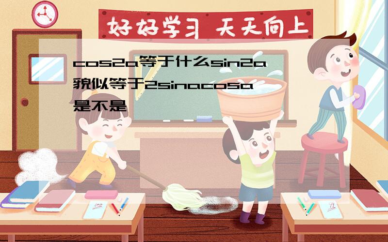 cos2a等于什么sin2a貌似等于2sinacosa,是不是