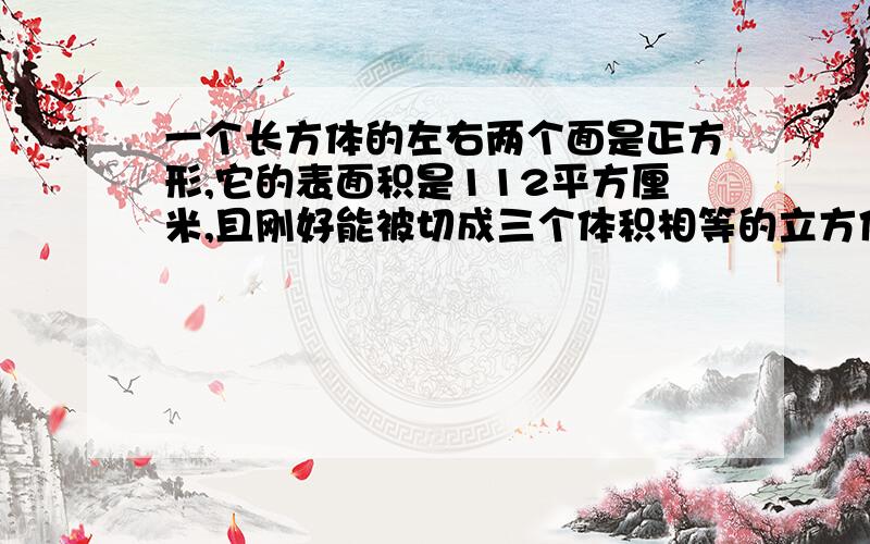 一个长方体的左右两个面是正方形,它的表面积是112平方厘米,且刚好能被切成三个体积相等的立方体,求每个