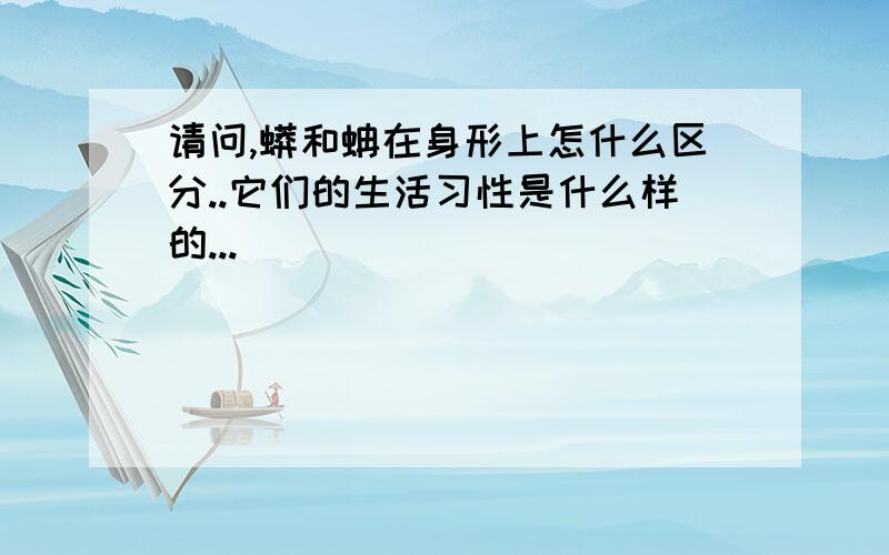 请问,蟒和蚺在身形上怎什么区分..它们的生活习性是什么样的...