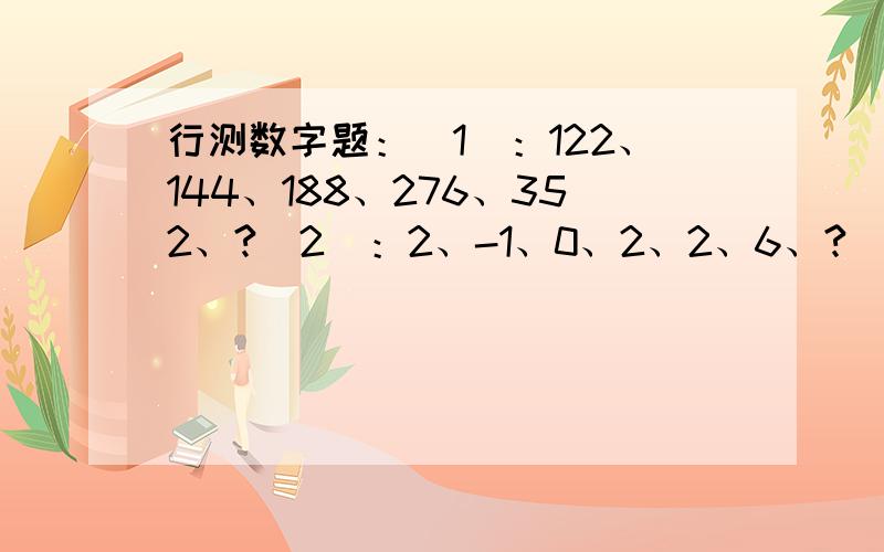 行测数字题：（1）：122、144、188、276、352、?（2）：2、-1、0、2、2、6、?（3）：0、-1、?、