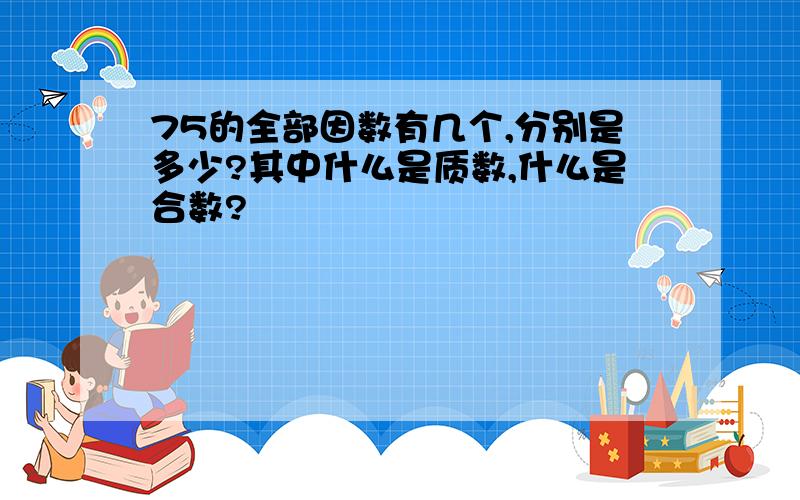 75的全部因数有几个,分别是多少?其中什么是质数,什么是合数?