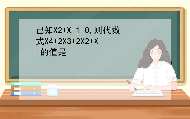 已知X2+X-1=0,则代数式X4+2X3+2X2+X-1的值是