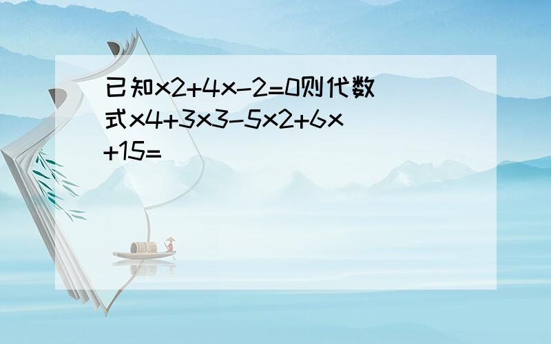 已知x2+4x-2=0则代数式x4+3x3-5x2+6x+15=