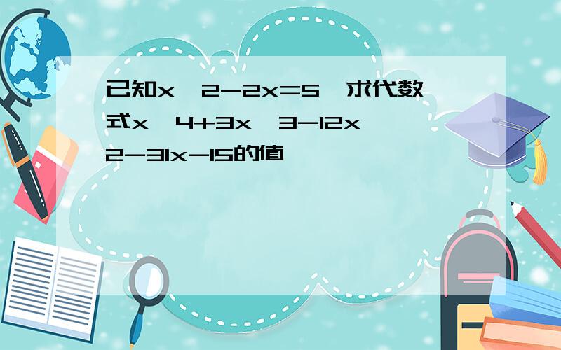 已知x^2-2x=5,求代数式x^4+3x^3-12x^2-31x-15的值