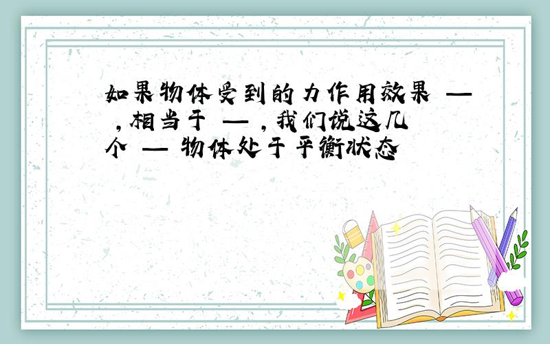 如果物体受到的力作用效果 — ,相当于 — ,我们说这几个 — 物体处于平衡状态