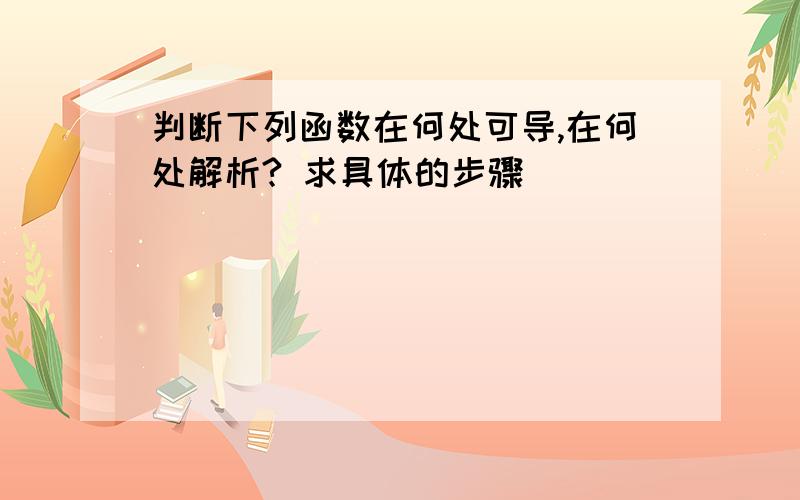 判断下列函数在何处可导,在何处解析? 求具体的步骤