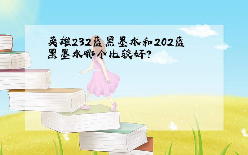 英雄232蓝黑墨水和202蓝黑墨水哪个比较好?