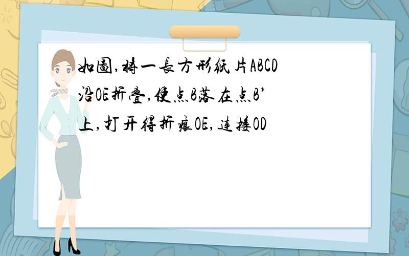 如图,将一长方形纸片ABCD沿OE折叠,使点B落在点B’上,打开得折痕OE,连接OD