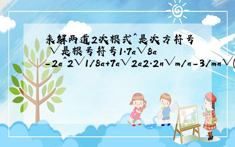 来解两道2次根式^是次方符号 √是根号符号1.7a√8a-2a^2√1/8a+7a√2a2.2n√m/n-3/mn√(m