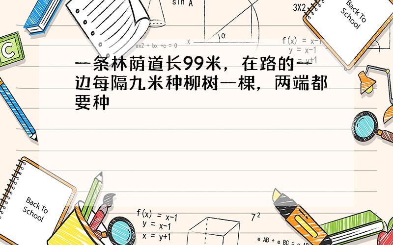 一条林荫道长99米，在路的一边每隔九米种柳树一棵，两端都要种