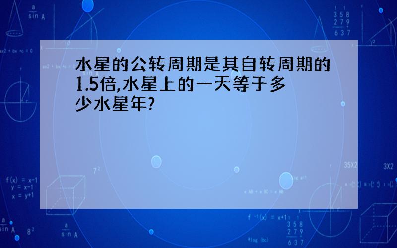 水星的公转周期是其自转周期的1.5倍,水星上的一天等于多少水星年?