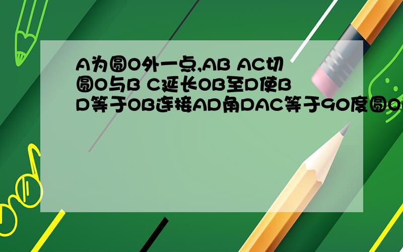 A为圆O外一点,AB AC切圆O与B C延长OB至D使BD等于OB连接AD角DAC等于90度圆O的半径为4cm求三角形A