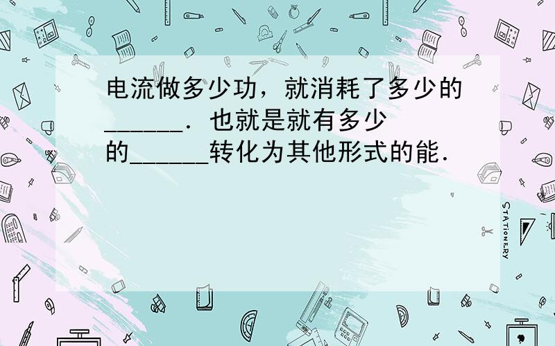 电流做多少功，就消耗了多少的______．也就是就有多少的______转化为其他形式的能．