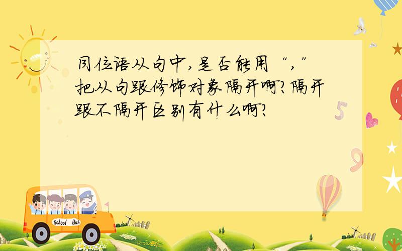 同位语从句中,是否能用“,”把从句跟修饰对象隔开啊?隔开跟不隔开区别有什么啊?