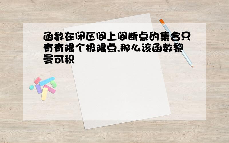 函数在闭区间上间断点的集合只有有限个极限点,那么该函数黎曼可积