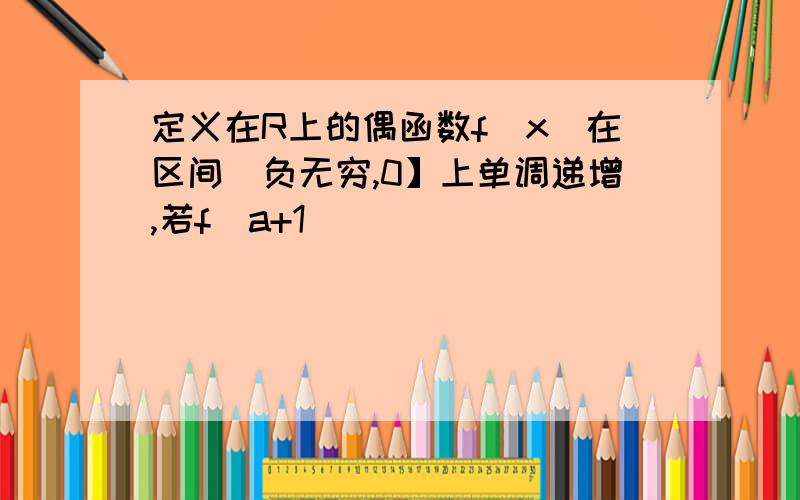 定义在R上的偶函数f(x)在区间(负无穷,0】上单调递增,若f(a+1)